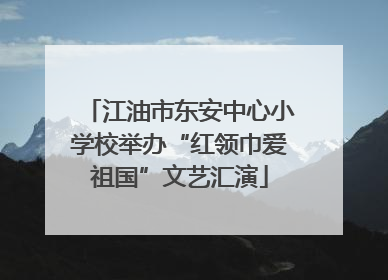 江油市东安中心小学校举办“红领巾爱祖国”文艺汇演