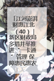 江河澎湃 财惠江北（40）｜新区财政局多措并举推进“一卡通”管理 保障惠民惠农补贴精准高效发放