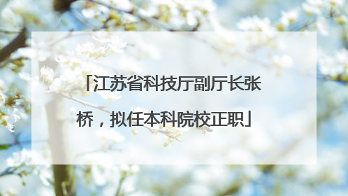 江苏省科技厅副厅长张桥，拟任本科院校正职