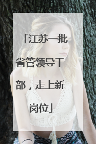江苏一批省管领导干部，走上新岗位