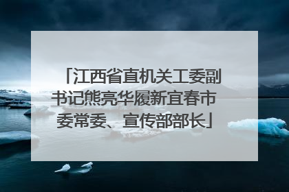 江西省直机关工委副书记熊亮华履新宜春市委常委、宣传部部长
