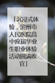 沉浸式体验，滨州市人民医院高中应届毕业生职业体验活动圆满收官