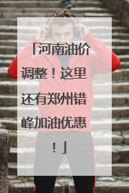 河南油价调整！这里还有郑州错峰加油优惠！