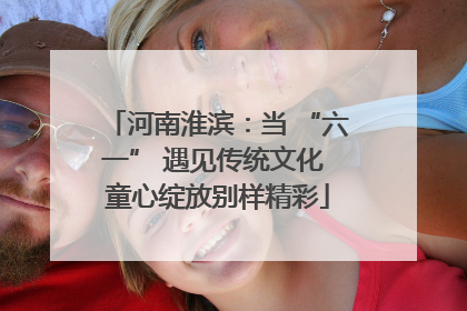 河南淮滨：当 “六一” 遇见传统文化 童心绽放别样精彩