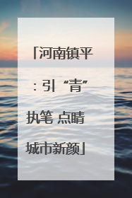 河南镇平：引“青”执笔 点睛城市新颜