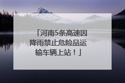 河南5条高速因降雨禁止危险品运输车辆上站！