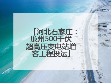 河北石家庄：廉州500千伏超高压变电站增容工程投运