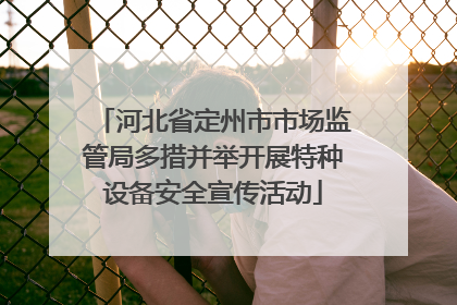 河北省定州市市场监管局多措并举开展特种设备安全宣传活动