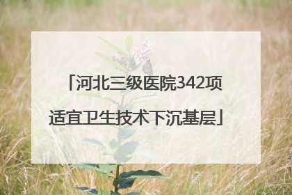河北三级医院342项适宜卫生技术下沉基层