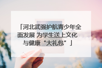 河北武强护航青少年全面发展 为学生送上文化与健康“大礼包”