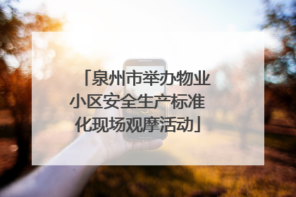 泉州市举办物业小区安全生产标准化现场观摩活动