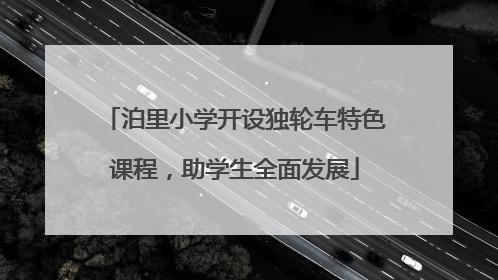 泊里小学开设独轮车特色课程，助学生全面发展