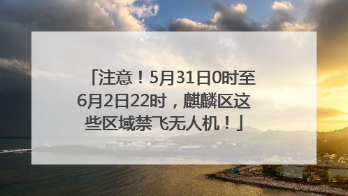 注意！5月31日0时至6月2日22时，麒麟区这些区域禁飞无人机！
