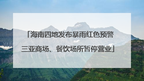 海南四地发布暴雨红色预警 三亚商场、餐饮场所暂停营业