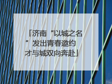 济南“以城之名”发出青春邀约 才与城双向奔赴