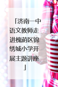 济南一中语文教师走进槐荫区锦绣城小学开展主题讲座