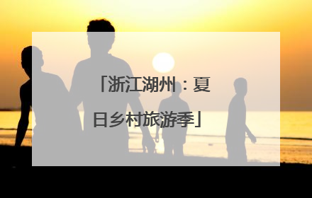 浙江湖州：夏日乡村旅游季