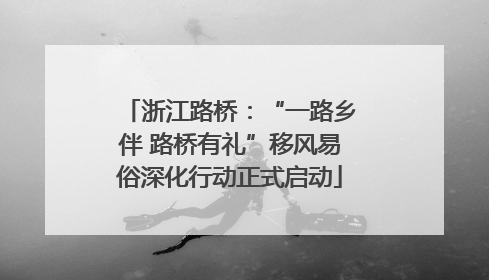 浙江路桥：“一路乡伴 路桥有礼”移风易俗深化行动正式启动