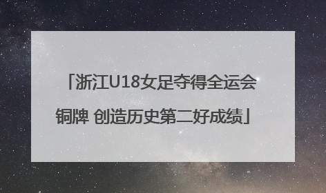浙江U18女足夺得全运会铜牌 创造历史第二好成绩