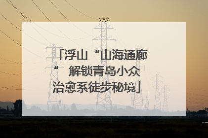 浮山“山海通廊” 解锁青岛小众治愈系徒步秘境