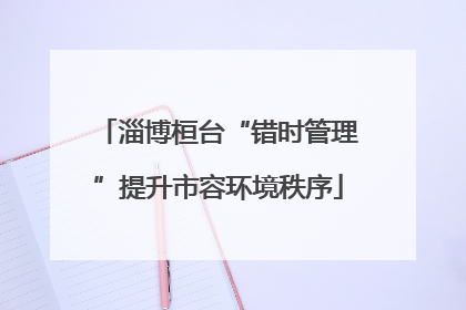 淄博桓台“错时管理”提升市容环境秩序