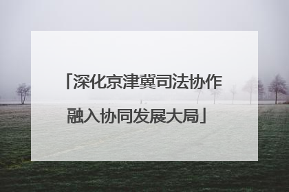 深化京津冀司法协作 融入协同发展大局