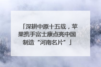深耕中原十五载，苹果携手富士康点亮中国制造“河南名片”