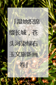 湿地织锦缀长城，苍头河染绿右玉文旅新画卷