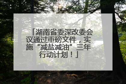 湖南省委深改委会议通过重磅文件，实施“减盐减油”三年行动计划！