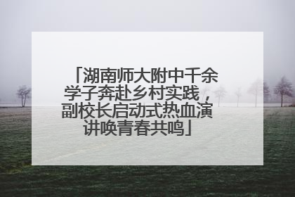 湖南师大附中千余学子奔赴乡村实践，副校长启动式热血演讲唤青春共鸣