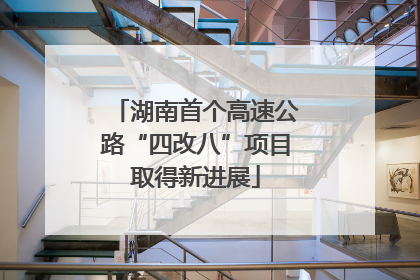 湖南首个高速公路“四改八”项目取得新进展
