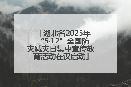 湖北省2025年“5·12”全国防灾减灾日集中宣传教育活动在汉启动