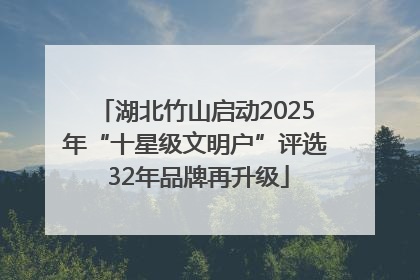 湖北竹山启动2025年“十星级文明户”评选 32年品牌再升级
