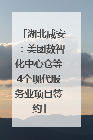 湖北咸安：美团数智化中心仓等4个现代服务业项目签约