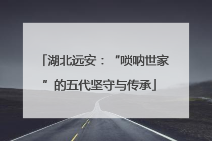 湖北远安：“唢呐世家”的五代坚守与传承