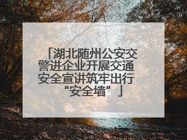 湖北随州公安交警进企业开展交通安全宣讲筑牢出行“安全墙”
