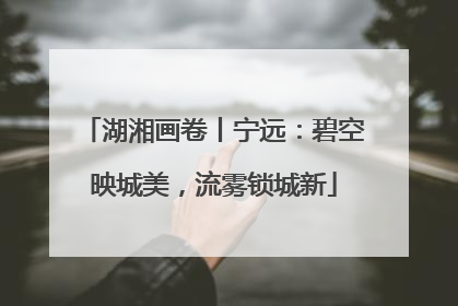 湖湘画卷丨宁远：碧空映城美，流雾锁城新