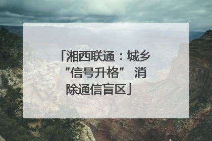湘西联通：城乡“信号升格” 消除通信盲区