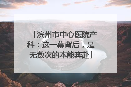 滨州市中心医院产科：这一幕背后，是无数次的本能奔赴