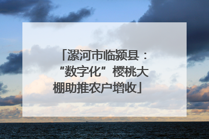 漯河市临颍县：“数字化”樱桃大棚助推农户增收