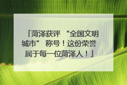 菏泽获评 “全国文明城市” 称号！这份荣誉属于每一位菏泽人！