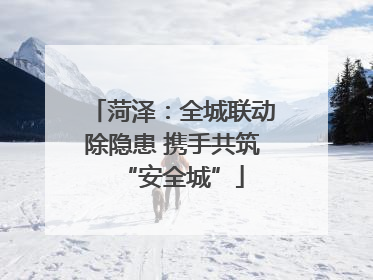 菏泽：全城联动除隐患 携手共筑“安全城”
