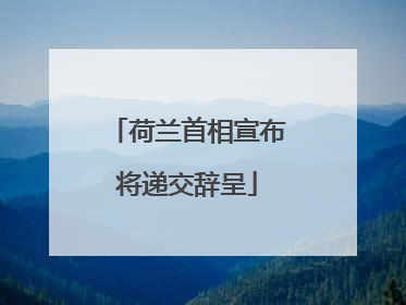 荷兰首相宣布将递交辞呈