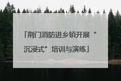 荆门消防进乡镇开展“沉浸式”培训与演练