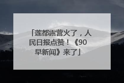 莲都露营火了，人民日报点赞！《90早新闻》来了