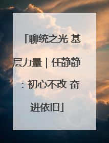 聊统之光 基层力量｜任静静：初心不改 奋进依旧