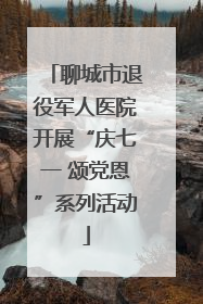 聊城市退役军人医院开展“庆七一 颂党恩”系列活动