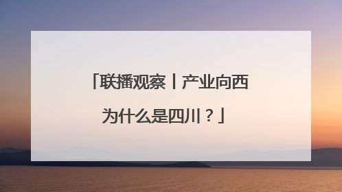 联播观察丨产业向西 为什么是四川？