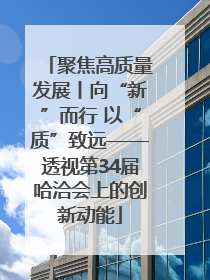 聚焦高质量发展丨向“新”而行 以“质”致远——透视第34届哈洽会上的创新动能