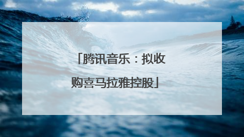 腾讯音乐：拟收购喜马拉雅控股